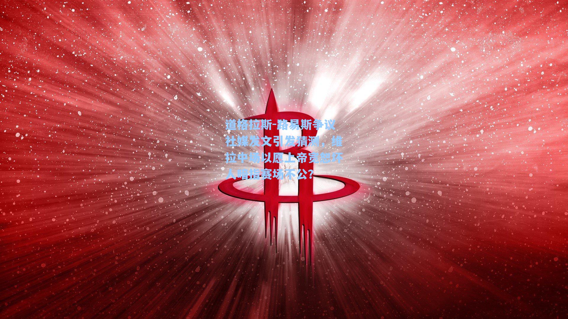 道格拉斯-路易斯争议社媒发文引发猜测，维拉中场以愿上帝宽恕坏人暗指赛场不公？