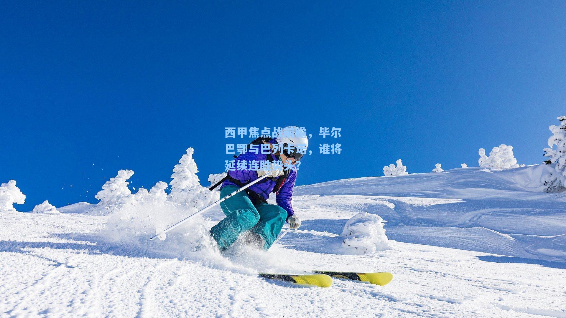 西甲焦点战前瞻,毕尔巴鄂与巴列卡诺,谁将延续连胜势头?