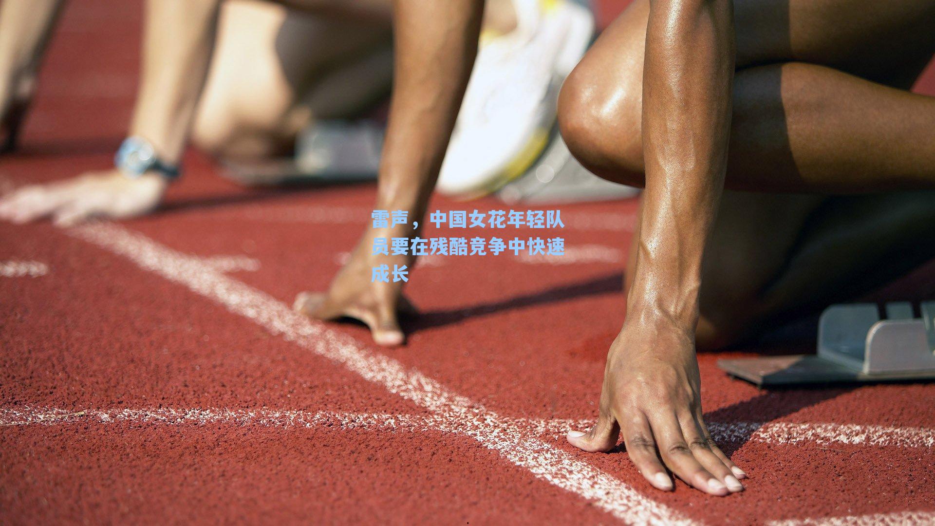雷声，中国女花年轻队员要在残酷竞争中快速成长