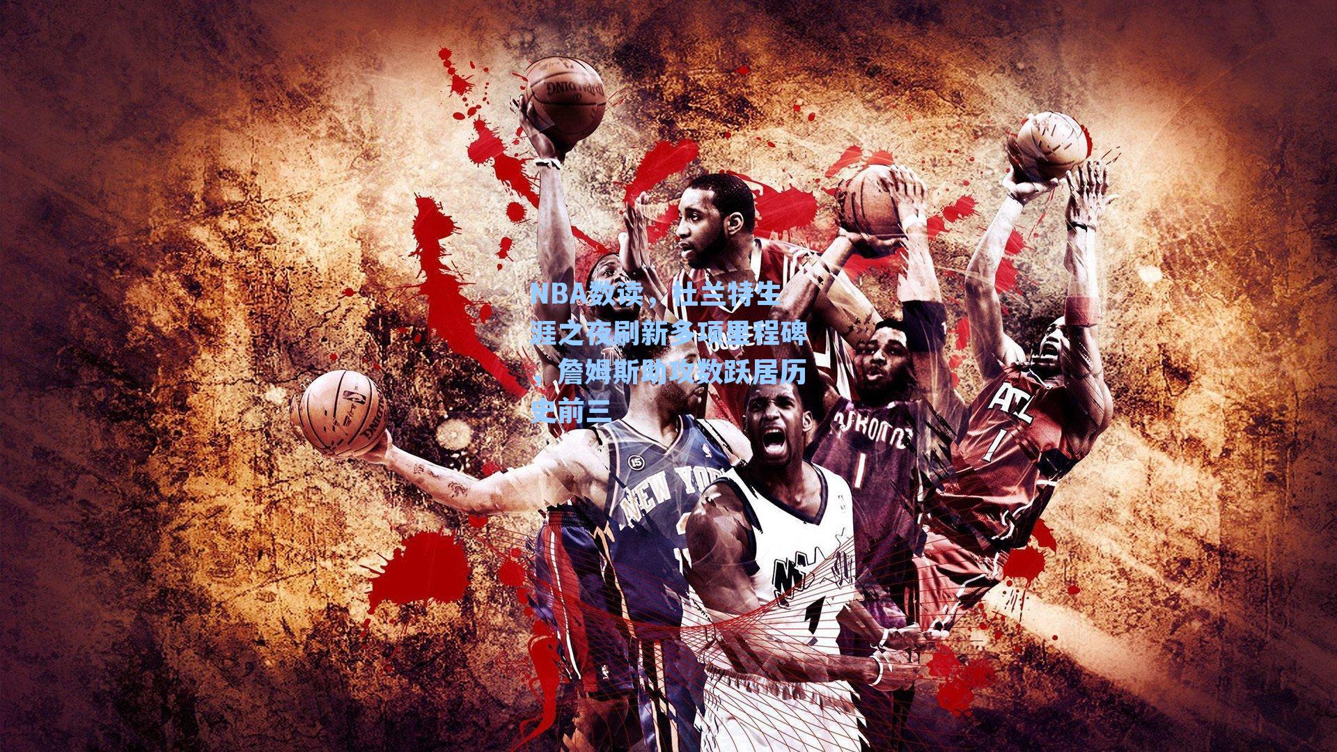 NBA数读,杜兰特生涯之夜刷新多项里程碑,詹姆斯助攻数跃居历史前三
