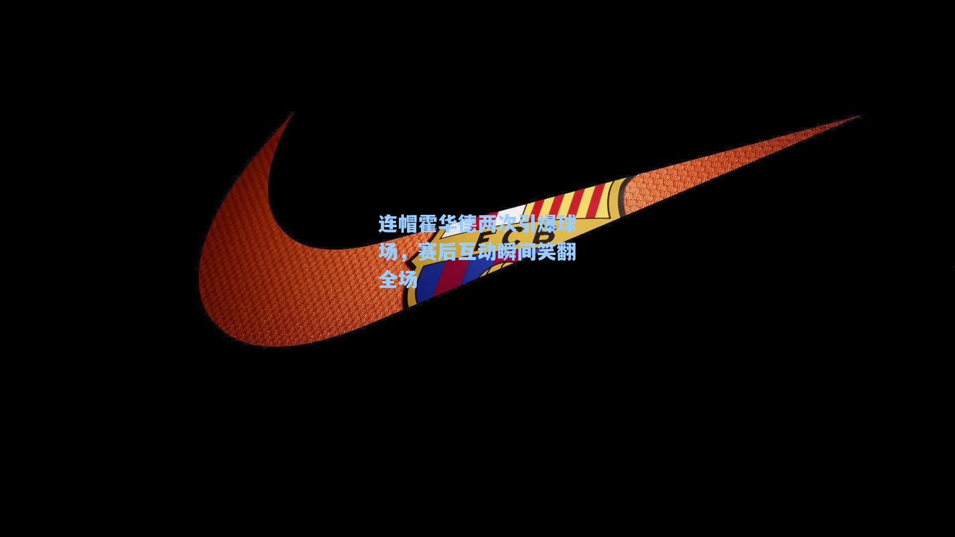 连帽霍华德两次引爆球场,赛后互动瞬间笑翻全场