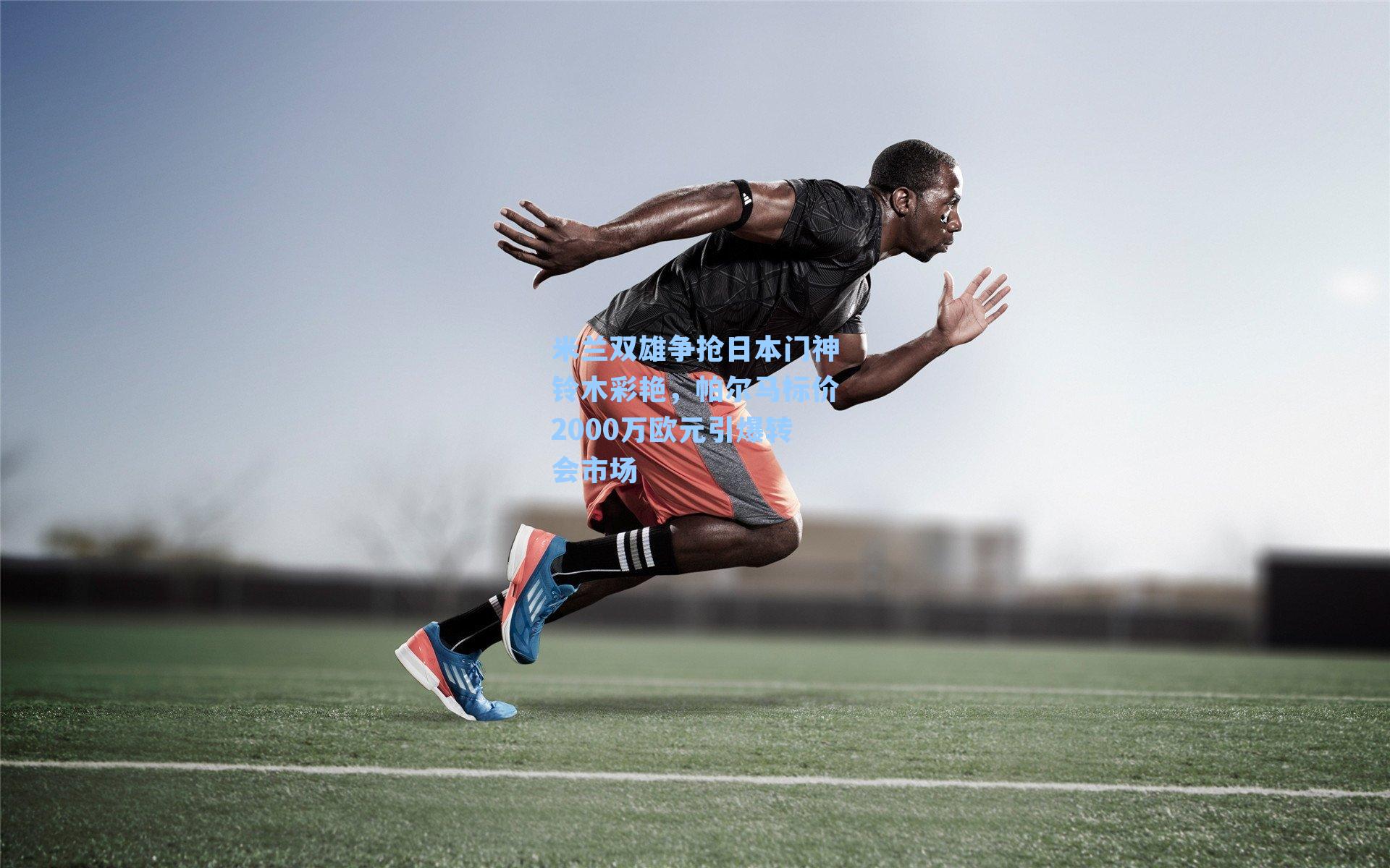 米兰双雄争抢日本门神铃木彩艳，帕尔马标价2000万欧元引爆转会市场