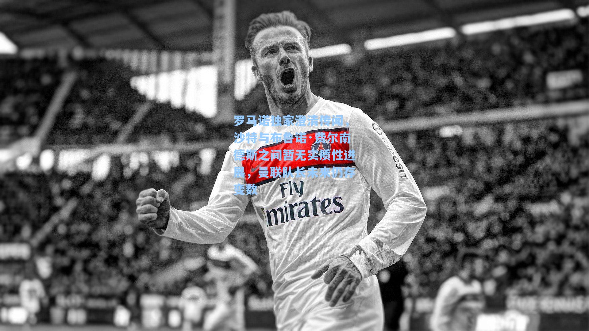 罗马诺独家澄清传闻，沙特与布鲁诺·费尔南德斯之间暂无实质性进展，曼联队长未来仍存变数