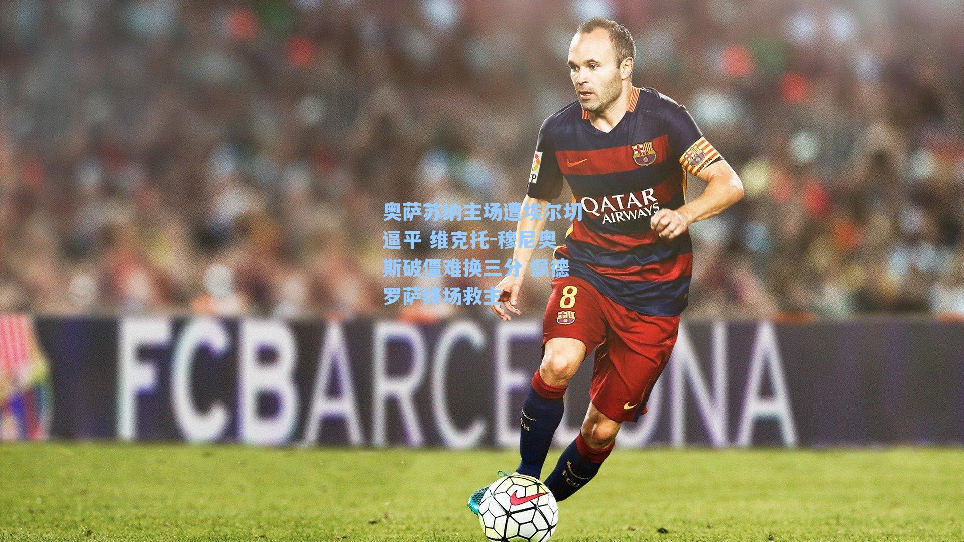 奥萨苏纳主场遭埃尔切逼平 维克托-穆尼奥斯破僵难换三分 佩德罗萨终场救主