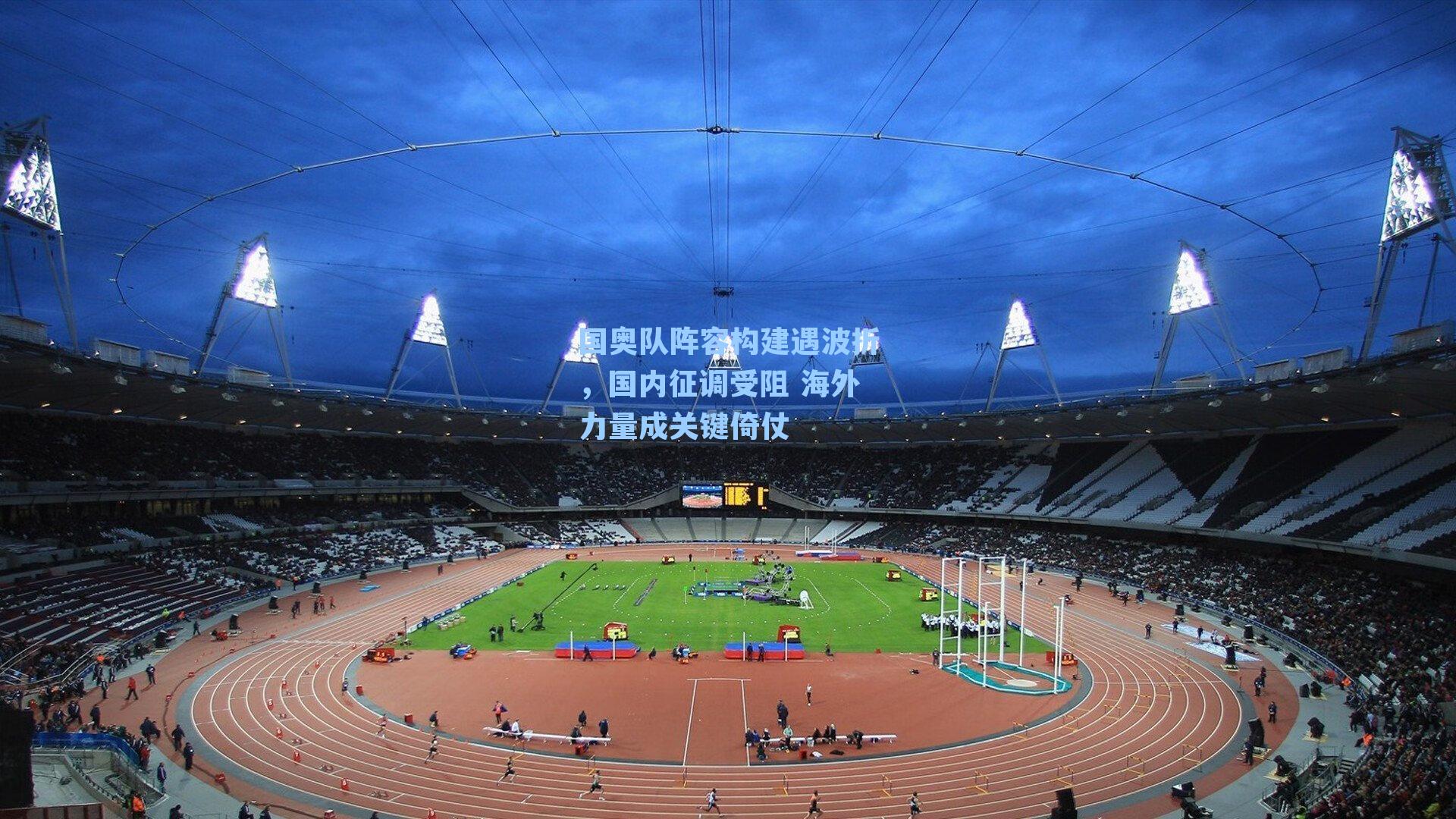 国奥队阵容构建遇波折，国内征调受阻 海外力量成关键倚仗