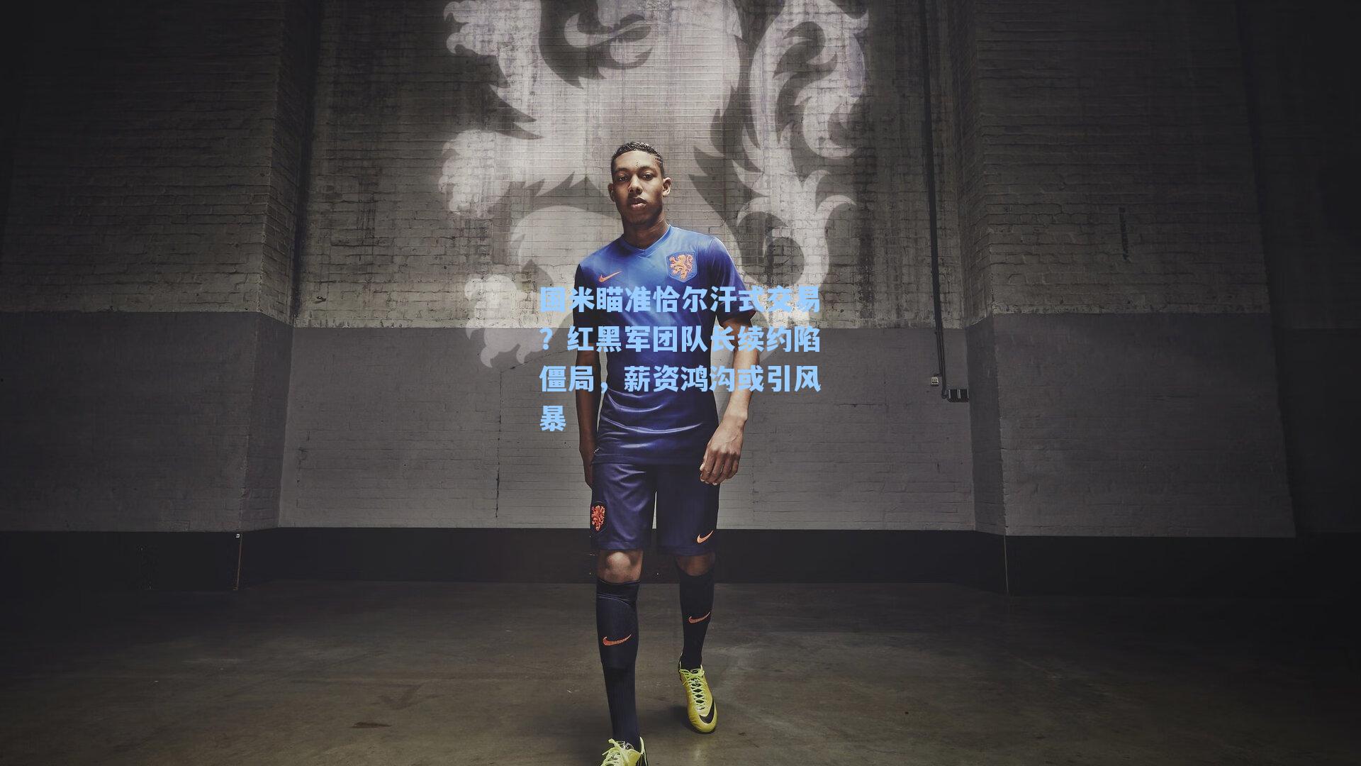 国米瞄准恰尔汗式交易？红黑军团队长续约陷僵局，薪资鸿沟或引风暴