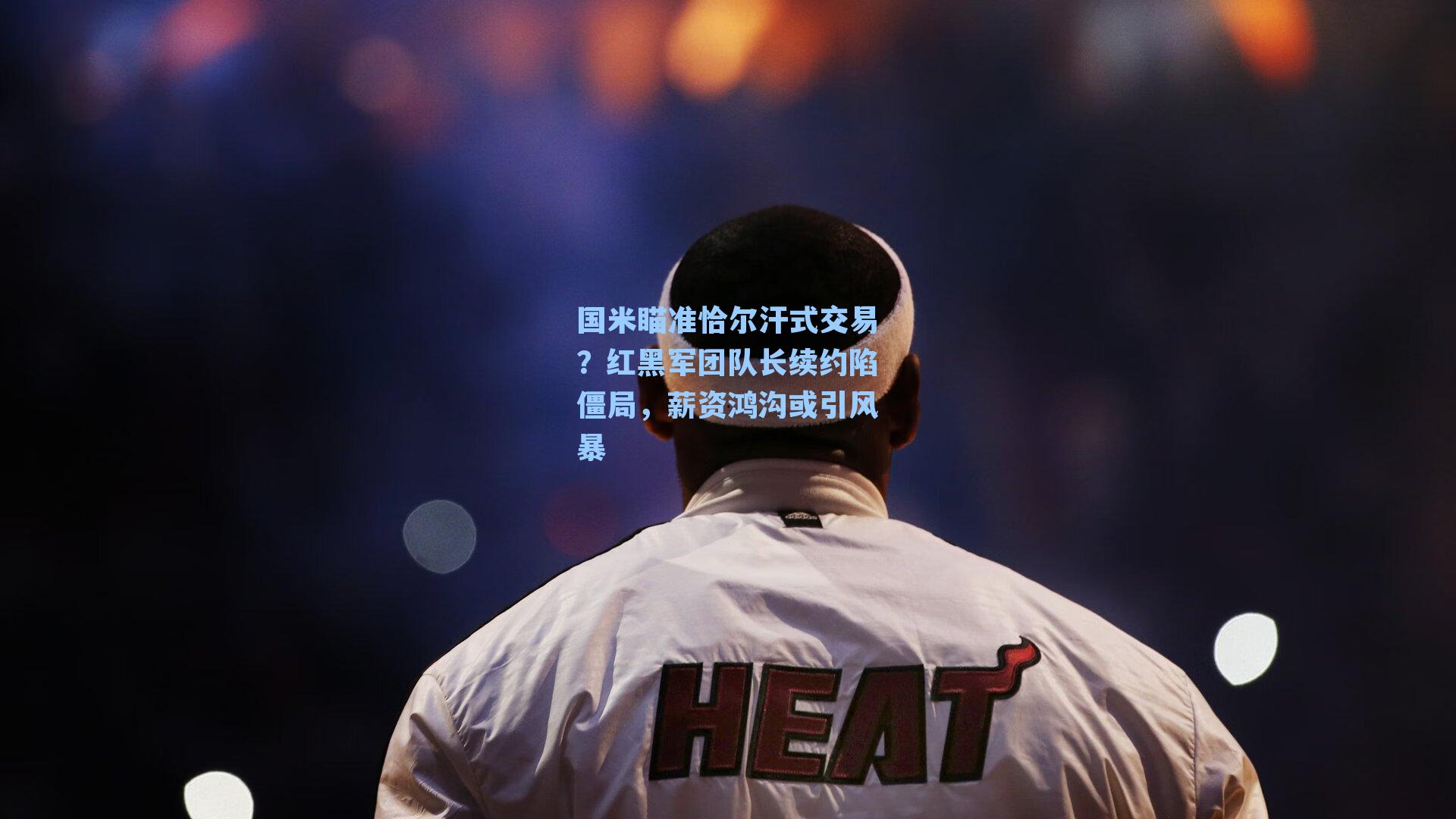 国米瞄准恰尔汗式交易？红黑军团队长续约陷僵局，薪资鸿沟或引风暴