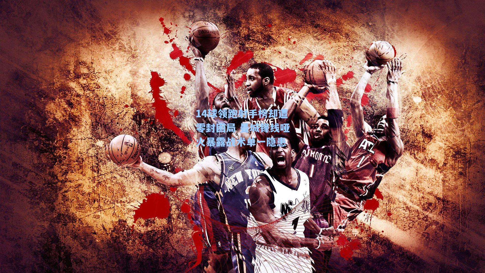 14球领跑射手榜却遭零封困局 曼城锋线哑火暴露战术单一隐患