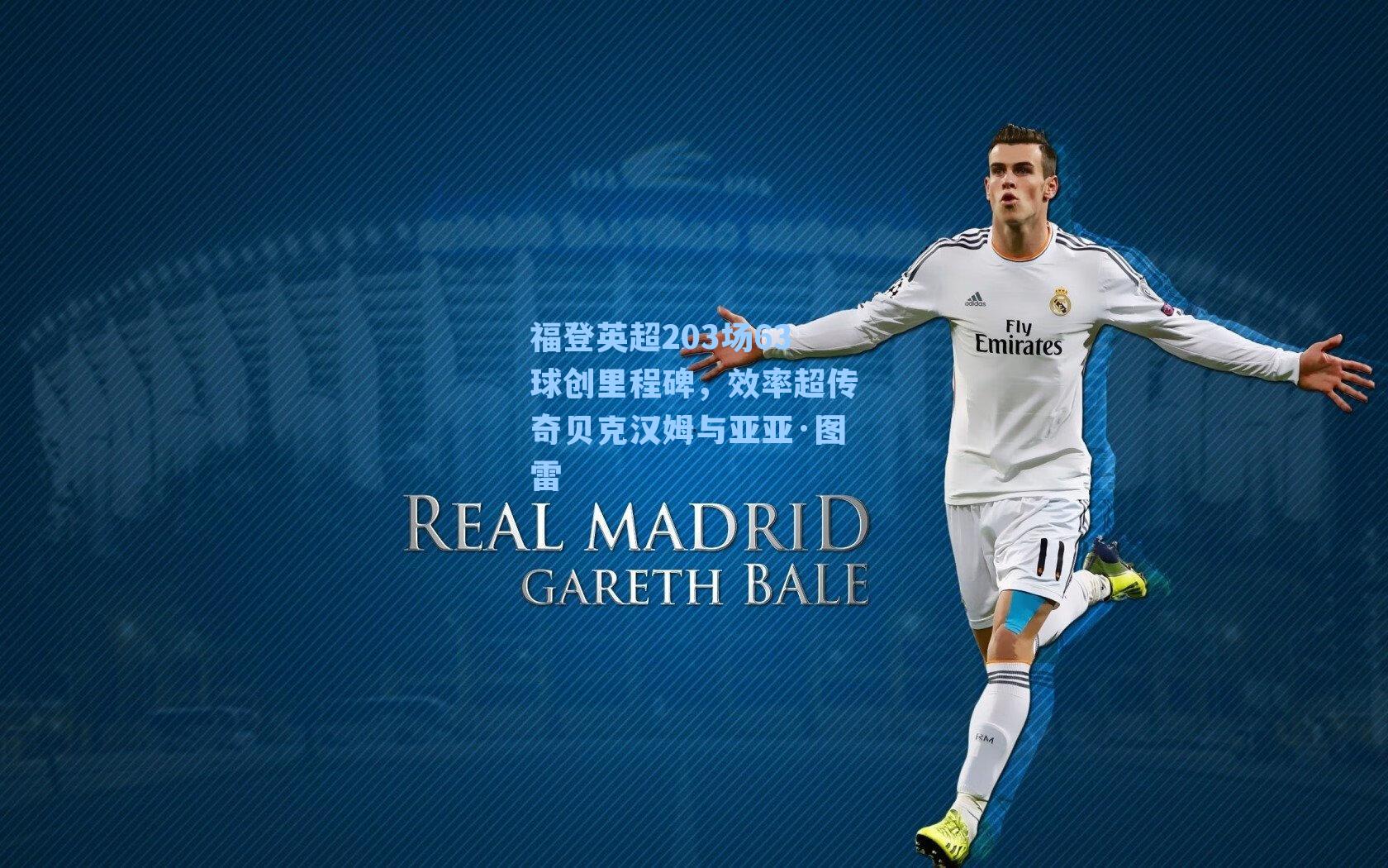 福登英超203场63球创里程碑，效率超传奇贝克汉姆与亚亚·图雷