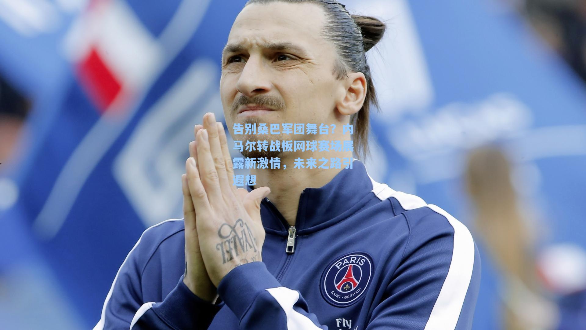 告别桑巴军团舞台？内马尔转战板网球赛场展露新激情，未来之路引遐想