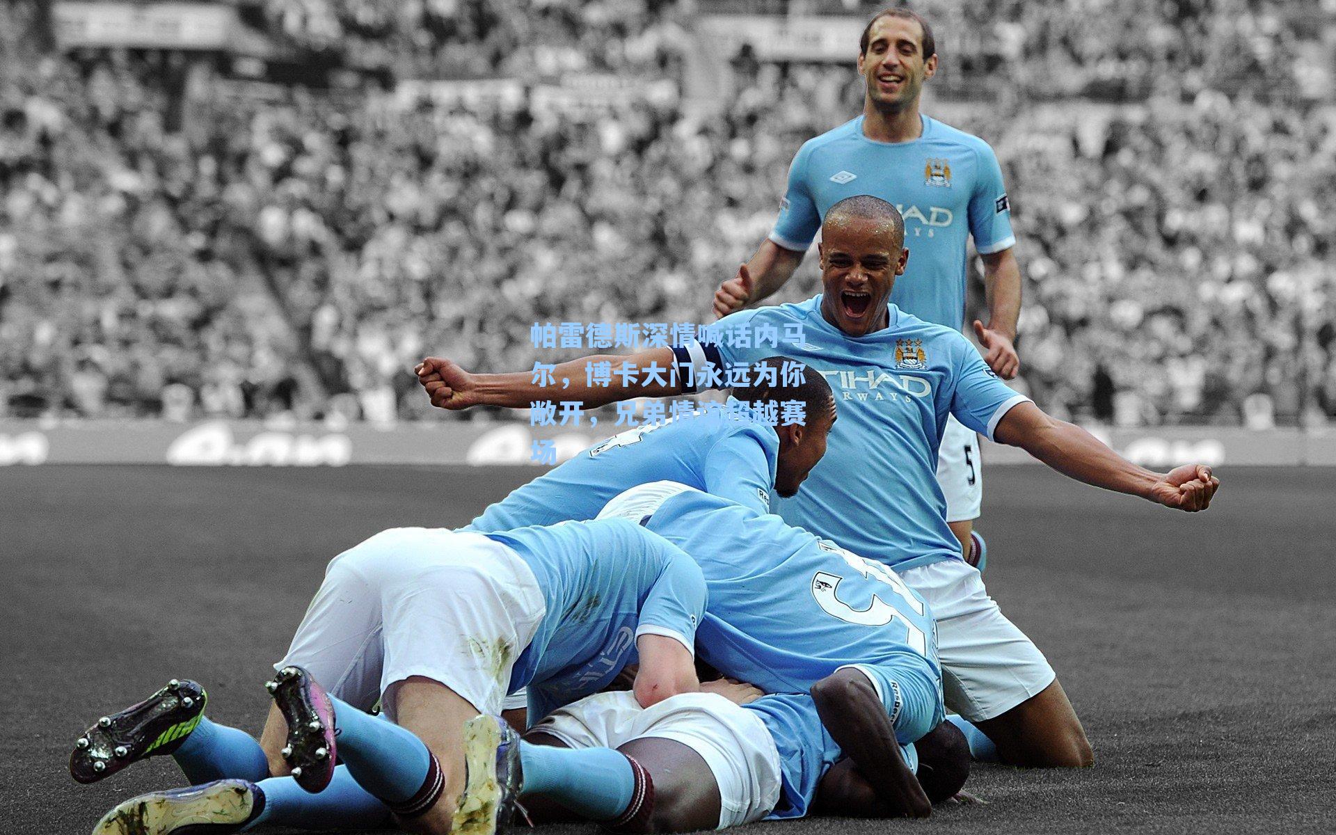 帕雷德斯深情喊话内马尔，博卡大门永远为你敞开，兄弟情谊超越赛场