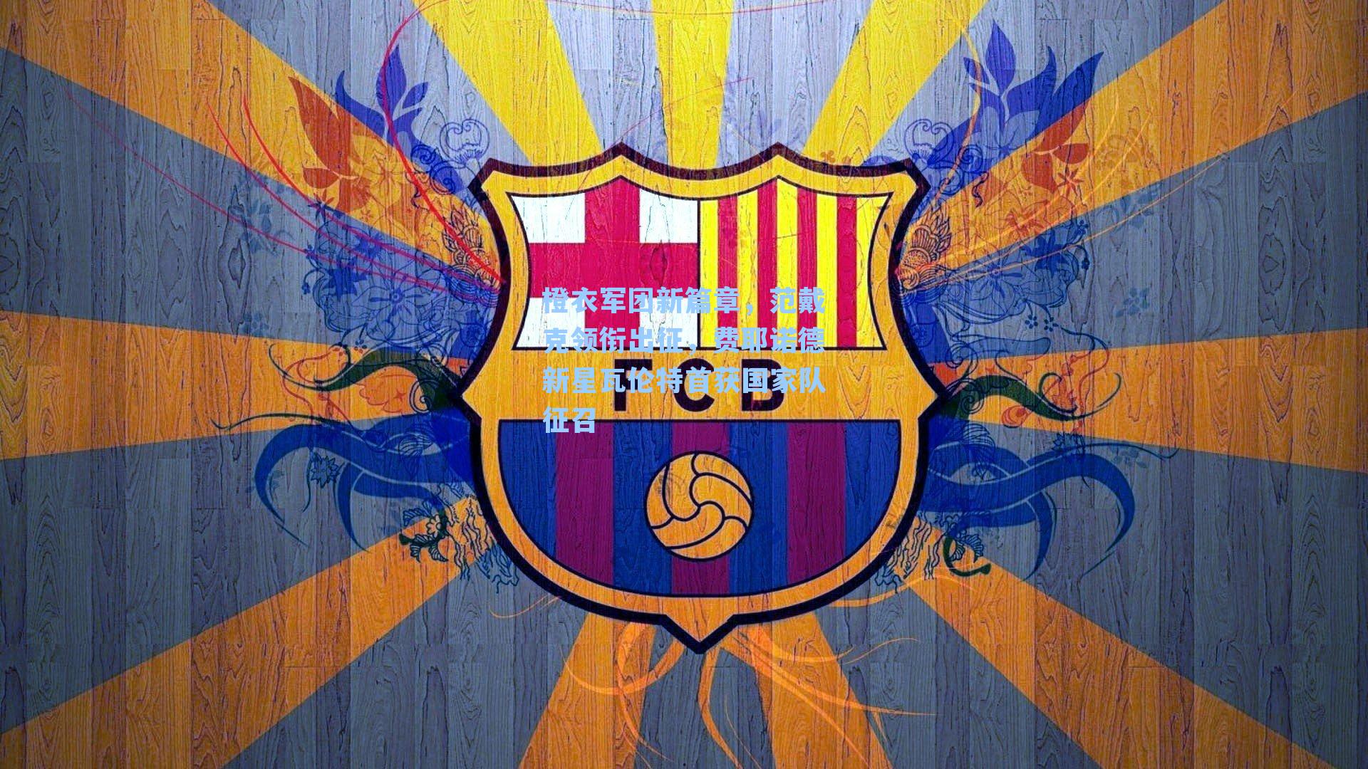 橙衣军团新篇章，范戴克领衔出征，费耶诺德新星瓦伦特首获国家队征召