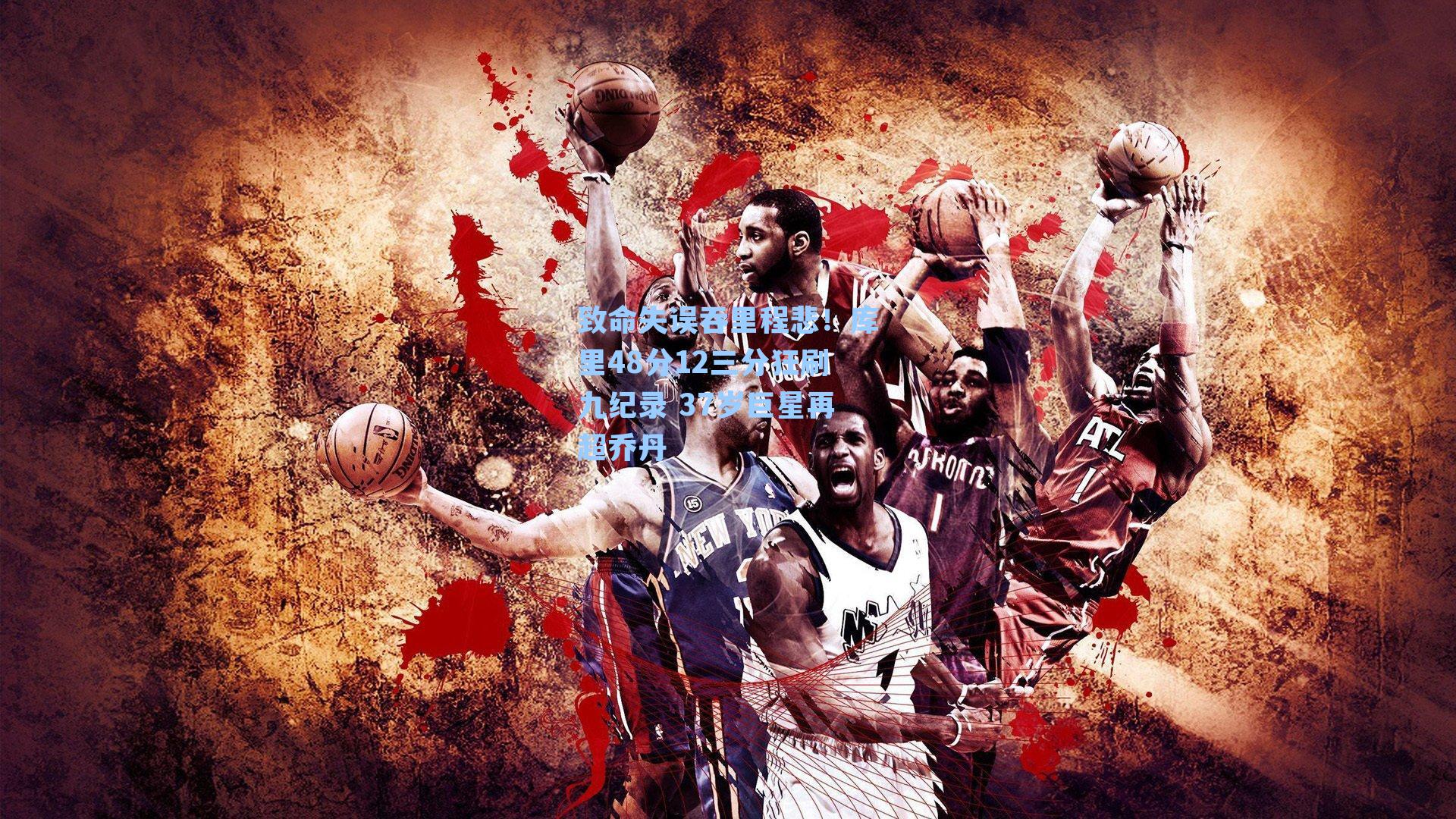 致命失误吞里程悲！库里48分12三分狂刷九纪录 37岁巨星再超乔丹