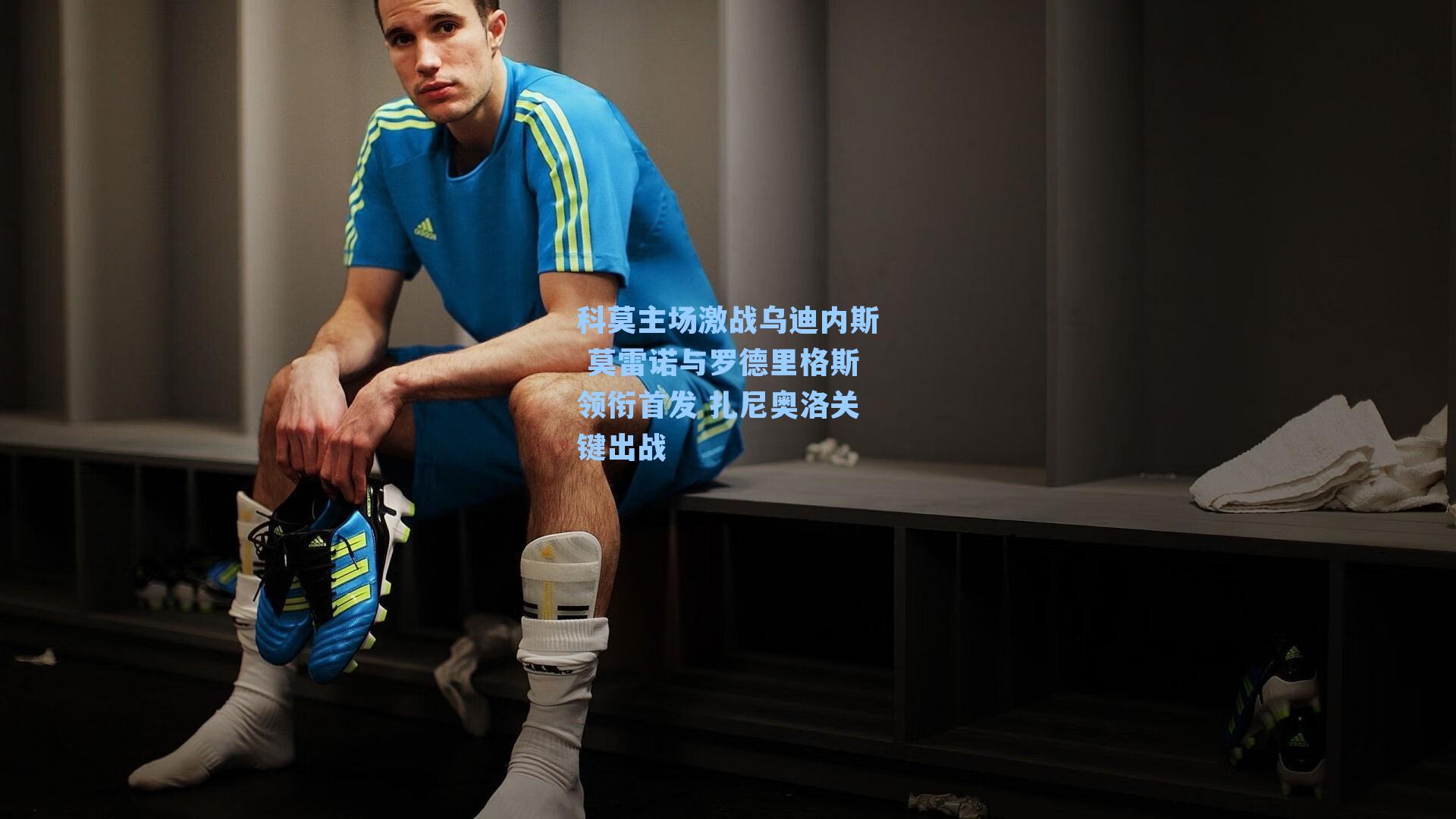 科莫主场激战乌迪内斯 莫雷诺与罗德里格斯领衔首发 扎尼奥洛关键出战